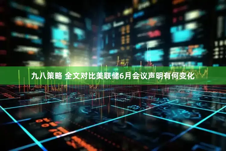 九八策略 全文对比美联储6月会议声明有何变化