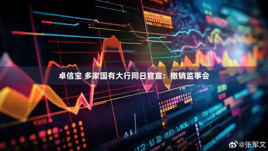 卓信宝 多家国有大行同日官宣：撤销监事会