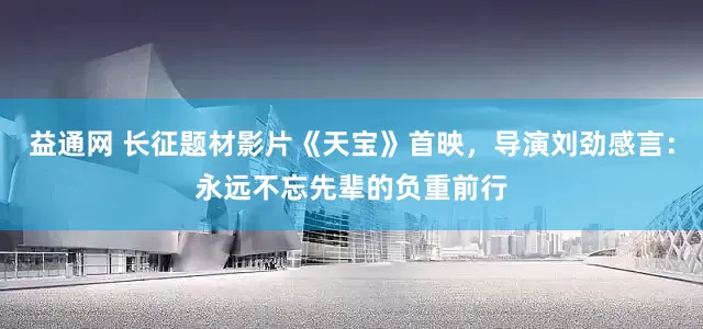 益通网 长征题材影片《天宝》首映，导演刘劲感言：永远不忘先辈的负重前行