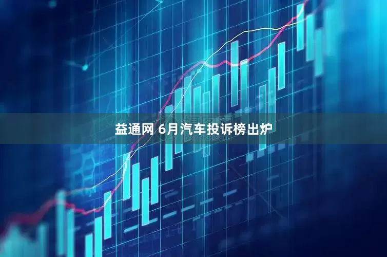 益通网 6月汽车投诉榜出炉