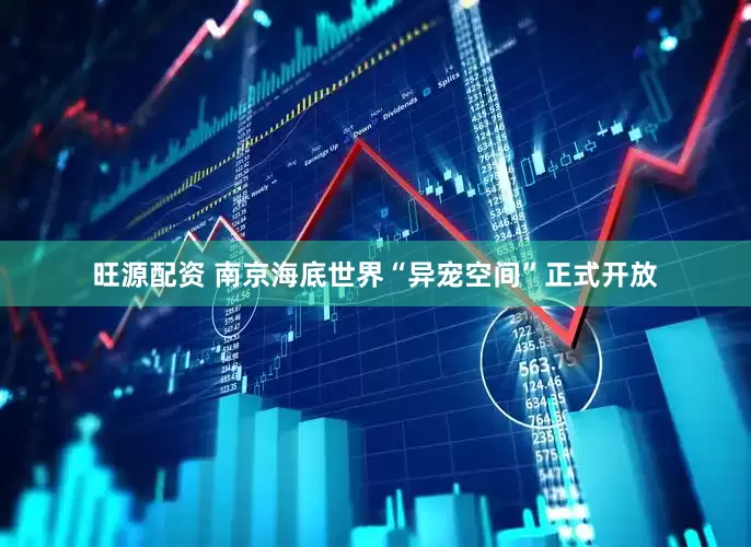旺源配资 南京海底世界“异宠空间”正式开放