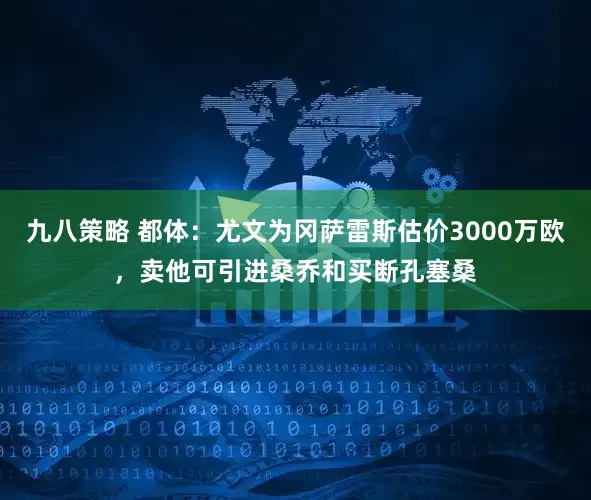 九八策略 都体：尤文为冈萨雷斯估价3000万欧，卖他可引进桑乔和买断孔塞桑