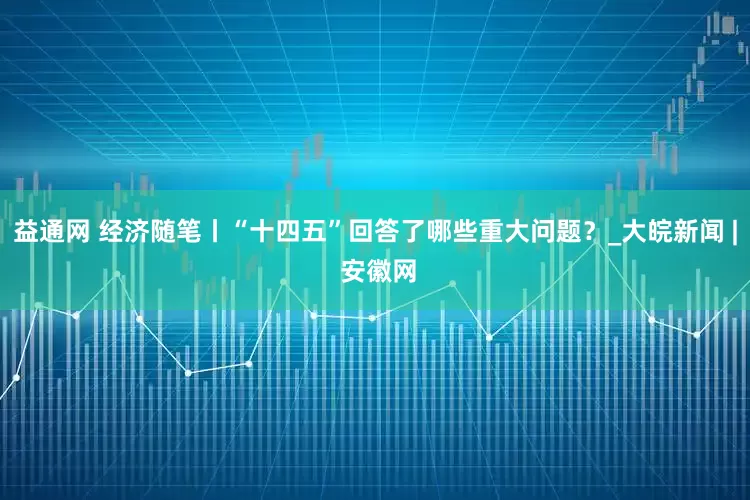 益通网 经济随笔丨“十四五”回答了哪些重大问题？_大皖新闻 | 安徽网