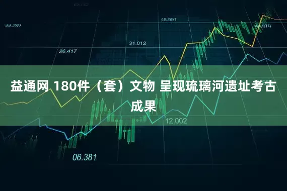 益通网 180件（套）文物 呈现琉璃河遗址考古成果